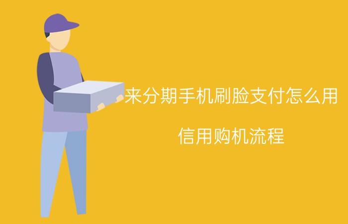 来分期手机刷脸支付怎么用 信用购机流程？